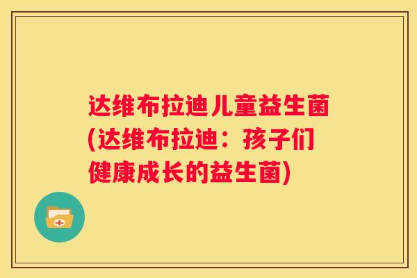 达维布拉迪儿童益生菌(达维布拉迪：孩子们健康成长的益生菌)