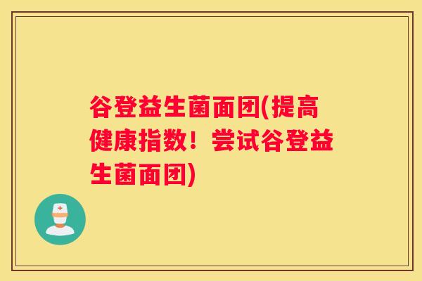 谷登益生菌面团(提高健康指数！尝试谷登益生菌面团)