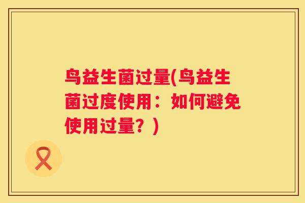 鸟益生菌过量(鸟益生菌过度使用：如何避免使用过量？)