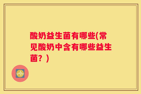 酸奶益生菌有哪些(常见酸奶中含有哪些益生菌？)
