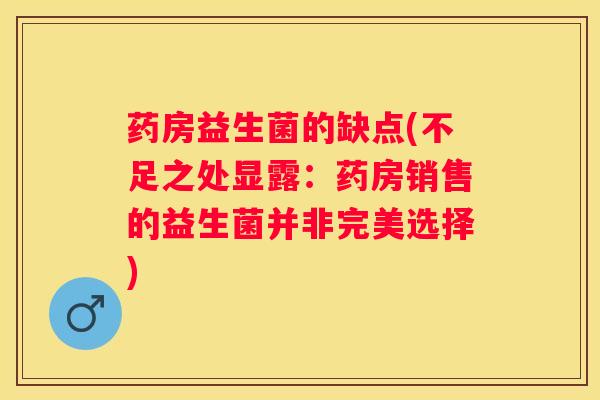 药房益生菌的缺点(不足之处显露：药房销售的益生菌并非完美选择)