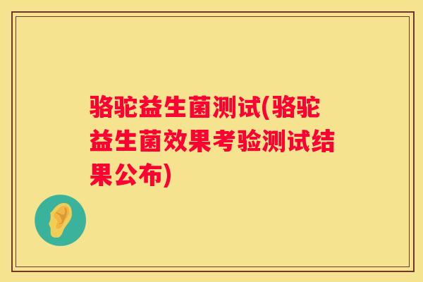 骆驼益生菌测试(骆驼益生菌效果考验测试结果公布)