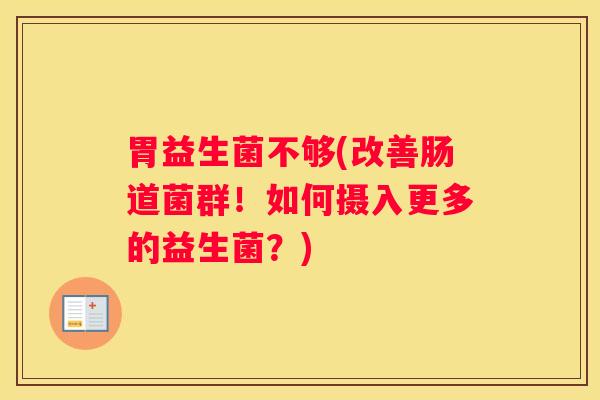 胃益生菌不够(改善肠道菌群！如何摄入更多的益生菌？)