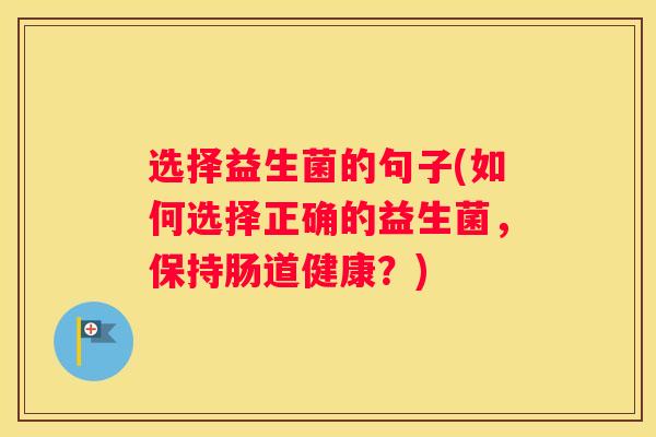 选择益生菌的句子(如何选择正确的益生菌，保持肠道健康？)