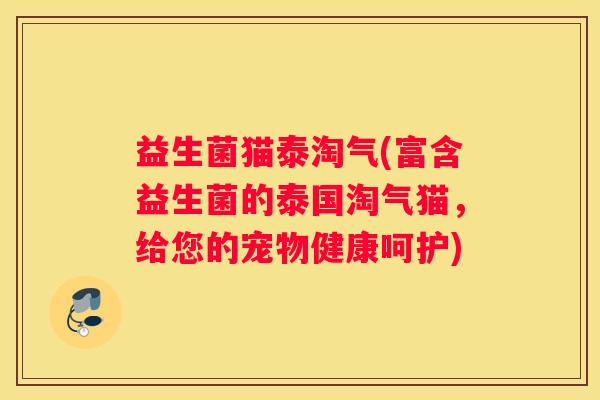 益生菌猫泰淘气(富含益生菌的泰国淘气猫，给您的宠物健康呵护)