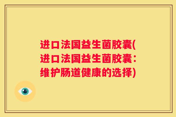 进口法国益生菌胶囊(进口法国益生菌胶囊：维护肠道健康的选择)