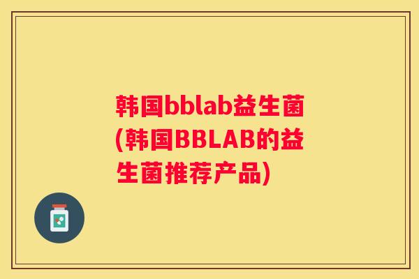 韩国bblab益生菌(韩国BBLAB的益生菌推荐产品)