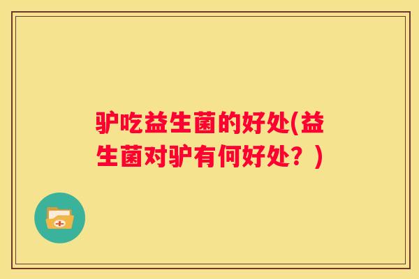驴吃益生菌的好处(益生菌对驴有何好处？)