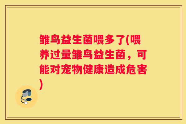 雏鸟益生菌喂多了(喂养过量雏鸟益生菌，可能对宠物健康造成危害)