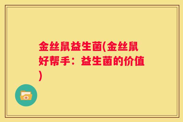 金丝鼠益生菌(金丝鼠好帮手：益生菌的价值)