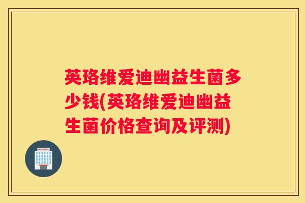 英珞维爱迪幽益生菌多少钱(英珞维爱迪幽益生菌价格查询及评测)
