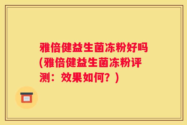 雅倍健益生菌冻粉好吗(雅倍健益生菌冻粉评测：效果如何？)
