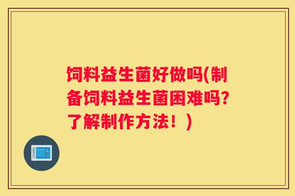 饲料益生菌好做吗(制备饲料益生菌困难吗？了解制作方法！)