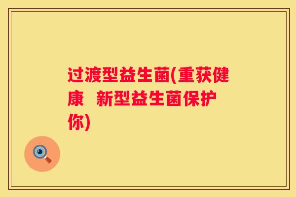 过渡型益生菌(重获健康  新型益生菌保护你)