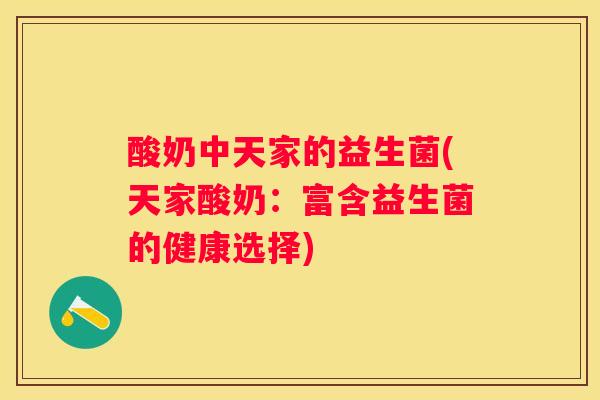 酸奶中天家的益生菌(天家酸奶：富含益生菌的健康选择)