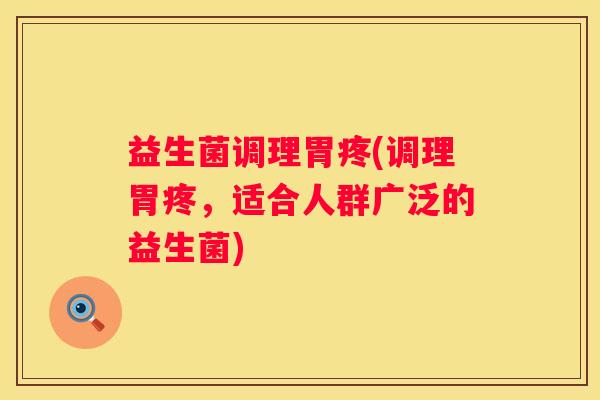 益生菌调理胃疼(调理胃疼，适合人群广泛的益生菌)