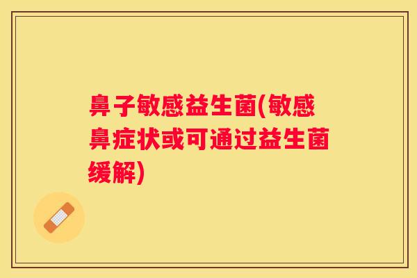 鼻子敏感益生菌(敏感鼻症状或可通过益生菌缓解)