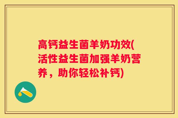高钙益生菌羊奶功效(活性益生菌加强羊奶营养，助你轻松补钙)