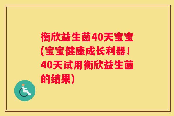 衡欣益生菌40天宝宝(宝宝健康成长利器！40天试用衡欣益生菌的结果)