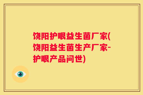 饶阳护眼益生菌厂家(饶阳益生菌生产厂家-护眼产品问世)