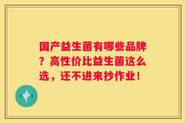 国产益生菌有哪些品牌？高性价比益生菌这么选，还不进来抄作业！