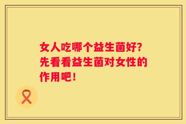 女人吃哪个益生菌好？先看看益生菌对女性的作用吧！