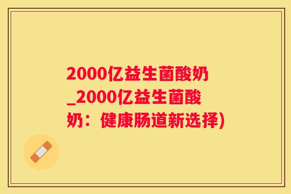 2000亿益生菌酸奶_2000亿益生菌酸奶：健康肠道新选择)
