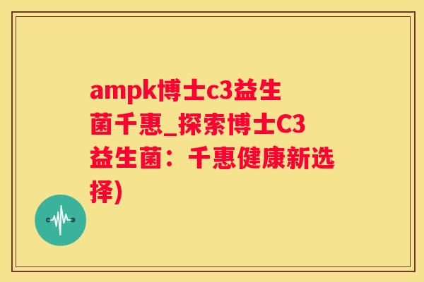 ampk博士c3益生菌千惠_探索博士C3益生菌：千惠健康新选择)