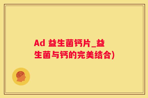 Ad 益生菌钙片_益生菌与钙的完美结合)