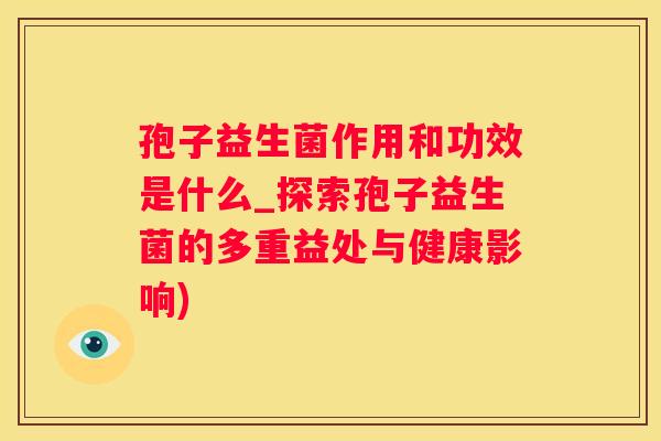 孢子益生菌作用和功效是什么_探索孢子益生菌的多重益处与健康影响)