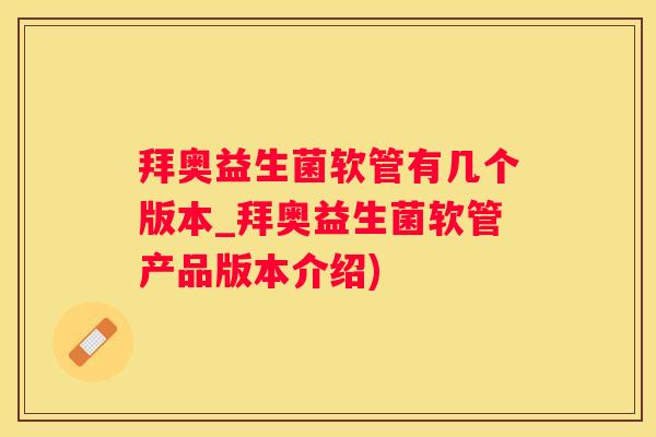 拜奥益生菌软管有几个版本_拜奥益生菌软管产品版本介绍)
