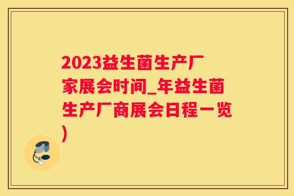2023益生菌生产厂家展会时间_年益生菌生产厂商展会日程一览)