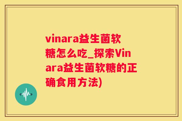 vinara益生菌软糖怎么吃_探索Vinara益生菌软糖的正确食用方法)