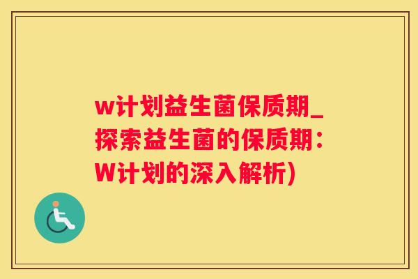 w计划益生菌保质期_探索益生菌的保质期：W计划的深入解析)
