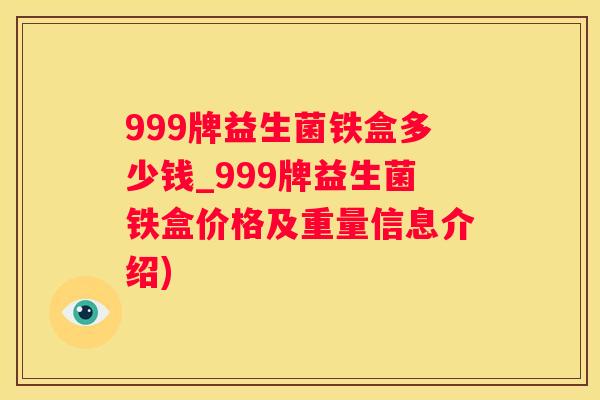 999牌益生菌铁盒多少钱_999牌益生菌铁盒价格及重量信息介绍)