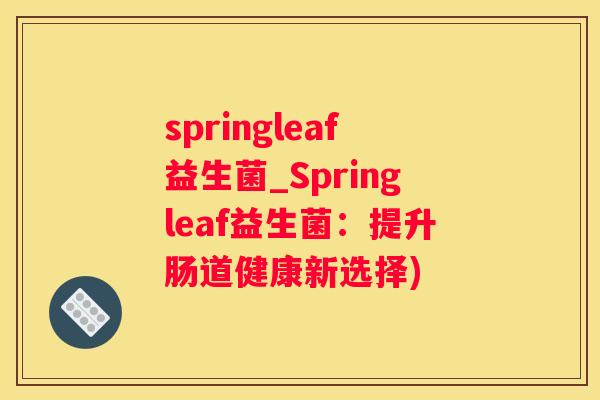 springleaf益生菌_Springleaf益生菌：提升肠道健康新选择)