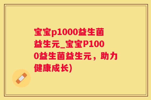 宝宝p1000益生菌益生元_宝宝P1000益生菌益生元，助力健康成长)