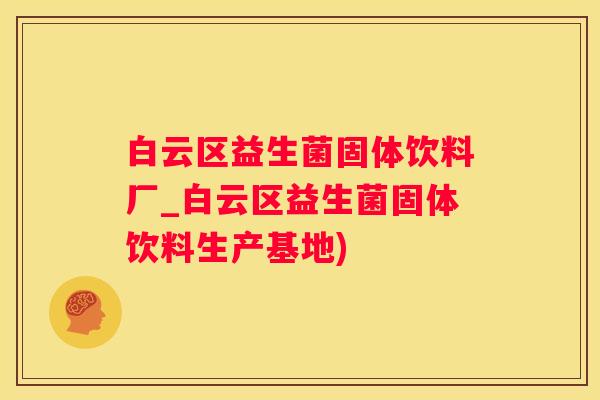 白云区益生菌固体饮料厂_白云区益生菌固体饮料生产基地)