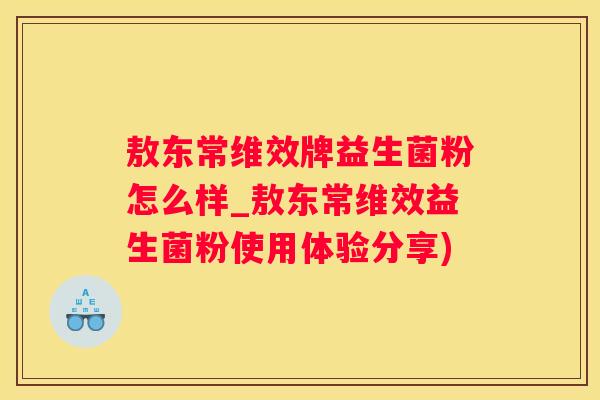 敖东常维效牌益生菌粉怎么样_敖东常维效益生菌粉使用体验分享)