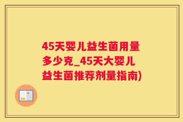 45天婴儿益生菌用量多少克_45天大婴儿益生菌推荐剂量指南)