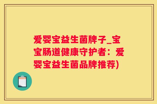 爱婴宝益生菌牌子_宝宝肠道健康守护者：爱婴宝益生菌品牌推荐)