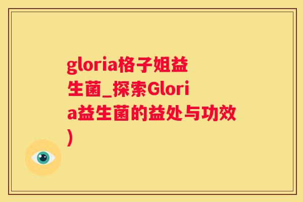 gloria格子姐益生菌_探索Gloria益生菌的益处与功效)