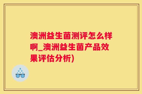 澳洲益生菌测评怎么样啊_澳洲益生菌产品效果评估分析)