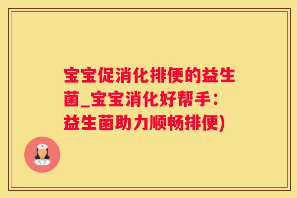 宝宝促消化排便的益生菌_宝宝消化好帮手：益生菌助力顺畅排便)