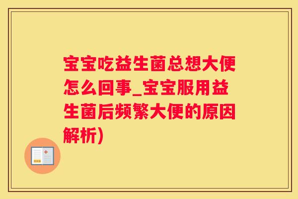 宝宝吃益生菌总想大便怎么回事_宝宝服用益生菌后频繁大便的原因解析)