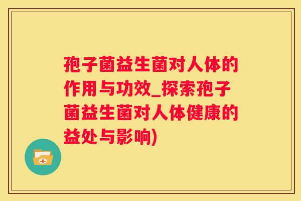 孢子菌益生菌对人体的作用与功效_探索孢子菌益生菌对人体健康的益处与影响)