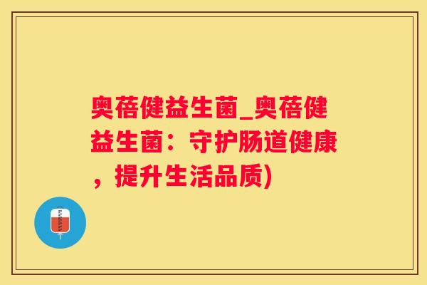 奥蓓健益生菌_奥蓓健益生菌：守护肠道健康，提升生活品质)