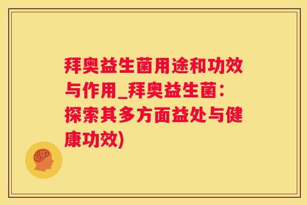 拜奥益生菌用途和功效与作用_拜奥益生菌：探索其多方面益处与健康功效)