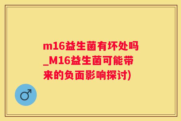 m16益生菌有坏处吗_M16益生菌可能带来的负面影响探讨)