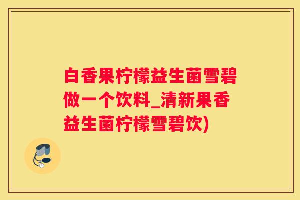 白香果柠檬益生菌雪碧做一个饮料_清新果香益生菌柠檬雪碧饮)